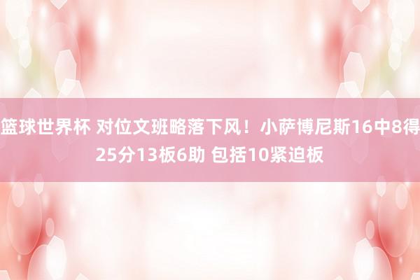 篮球世界杯 对位文班略落下风！小萨博尼斯16中8得25分13板6助 包括10紧迫板