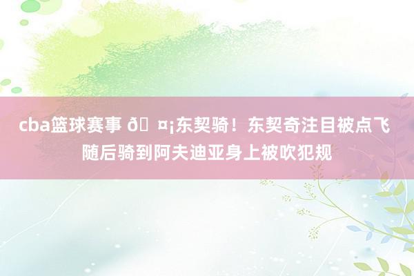 cba篮球赛事 🤡东契骑！东契奇注目被点飞 随后骑到阿夫迪亚身上被吹犯规