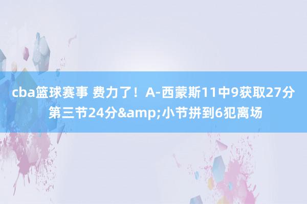 cba篮球赛事 费力了！A-西蒙斯11中9获取27分 第三节24分&小节拼到6犯离场