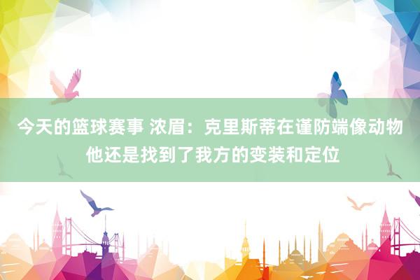 今天的篮球赛事 浓眉：克里斯蒂在谨防端像动物 他还是找到了我方的变装和定位