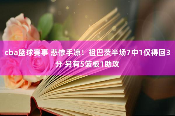 cba篮球赛事 悲惨手凉！祖巴茨半场7中1仅得回3分 另有5篮板1助攻