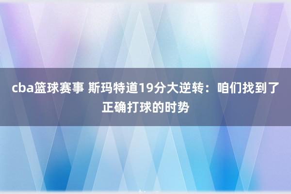 cba篮球赛事 斯玛特道19分大逆转：咱们找到了正确打球的时势