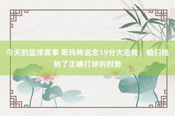 今天的篮球赛事 斯玛特说念19分大逆转：咱们找到了正确打球的时势