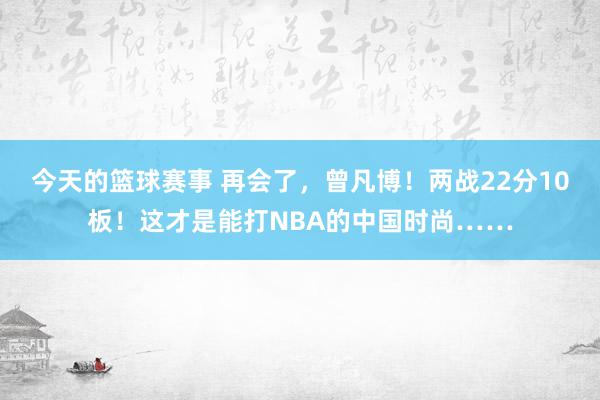 今天的篮球赛事 再会了，曾凡博！两战22分10板！这才是能打NBA的中国时尚……