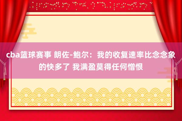 cba篮球赛事 朗佐-鲍尔：我的收复速率比念念象的快多了 我满盈莫得任何憎恨