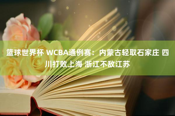 篮球世界杯 WCBA通例赛：内蒙古轻取石家庄 四川打败上海 浙江不敌江苏