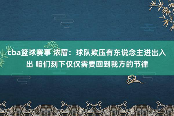 cba篮球赛事 浓眉：球队欺压有东说念主进出入出 咱们刻下仅仅需要回到我方的节律