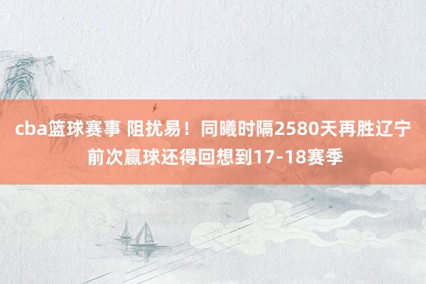 cba篮球赛事 阻扰易！同曦时隔2580天再胜辽宁 前次赢球还得回想到17-18赛季