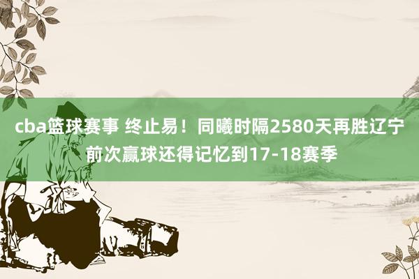 cba篮球赛事 终止易！同曦时隔2580天再胜辽宁 前次赢球还得记忆到17-18赛季