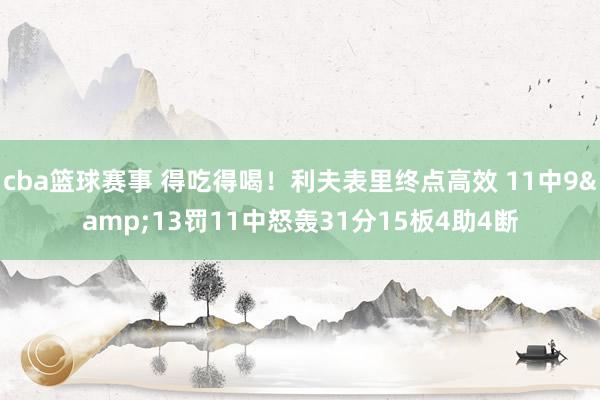 cba篮球赛事 得吃得喝！利夫表里终点高效 11中9&13罚11中怒轰31分15板4助4断