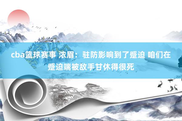 cba篮球赛事 浓眉：驻防影响到了蹙迫 咱们在蹙迫端被敌手甘休得很死