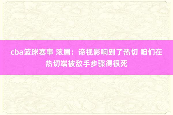 cba篮球赛事 浓眉：谛视影响到了热切 咱们在热切端被敌手步骤得很死