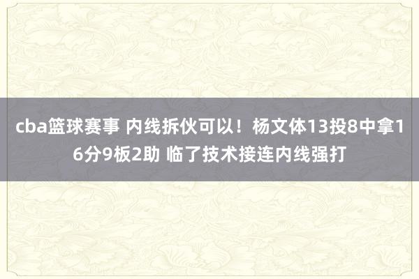 cba篮球赛事 内线拆伙可以！杨文体13投8中拿16分9板2助 临了技术接连内线强打