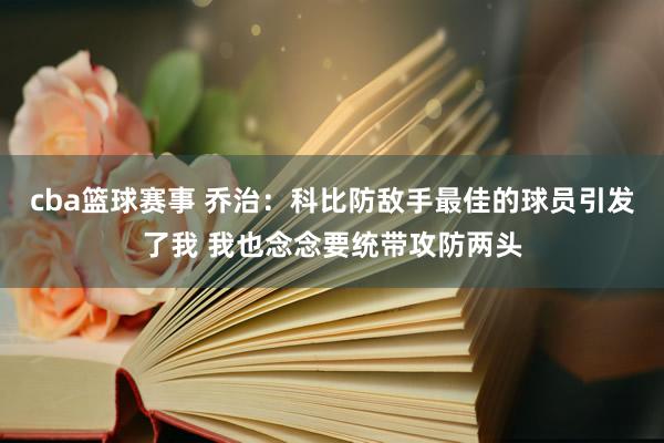 cba篮球赛事 乔治：科比防敌手最佳的球员引发了我 我也念念要统带攻防两头