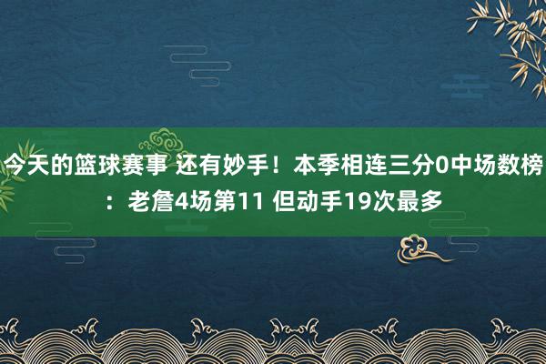 今天的篮球赛事 还有妙手！本季相连三分0中场数榜：老詹4场第11 但动手19次最多