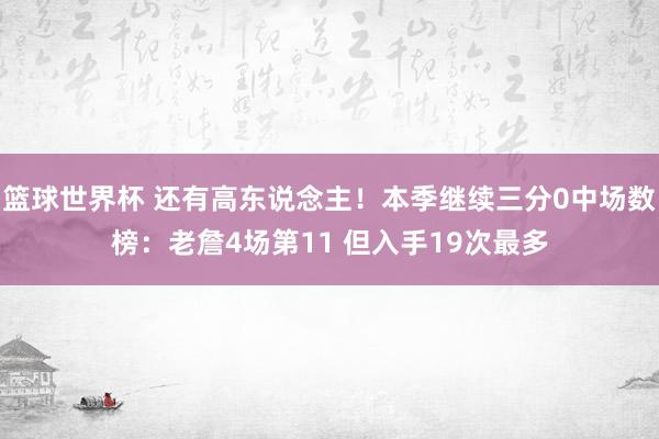 篮球世界杯 还有高东说念主！本季继续三分0中场数榜：老詹4场第11 但入手19次最多