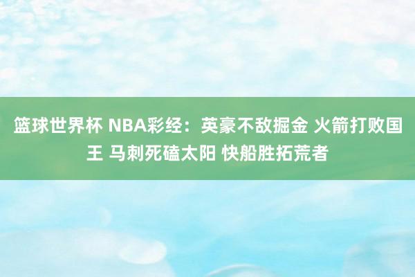 篮球世界杯 NBA彩经：英豪不敌掘金 火箭打败国王 马刺死磕太阳 快船胜拓荒者