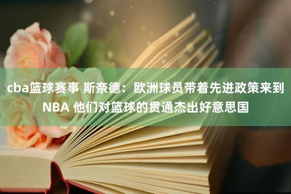 cba篮球赛事 斯奈德：欧洲球员带着先进政策来到NBA 他们对篮球的贯通杰出好意思国