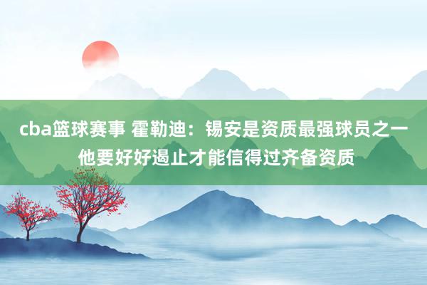 cba篮球赛事 霍勒迪：锡安是资质最强球员之一 他要好好遏止才能信得过齐备资质