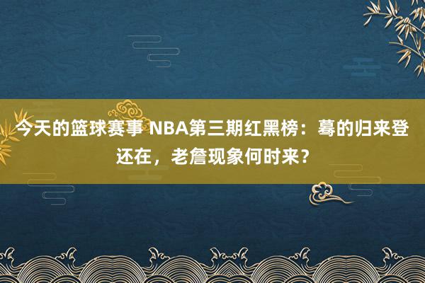 今天的篮球赛事 NBA第三期红黑榜：蓦的归来登还在，老詹现象何时来？