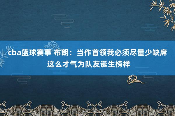 cba篮球赛事 布朗：当作首领我必须尽量少缺席 这么才气为队友诞生榜样