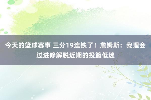 今天的篮球赛事 三分19连铁了！詹姆斯：我理会过进修解脱近期的投篮低迷