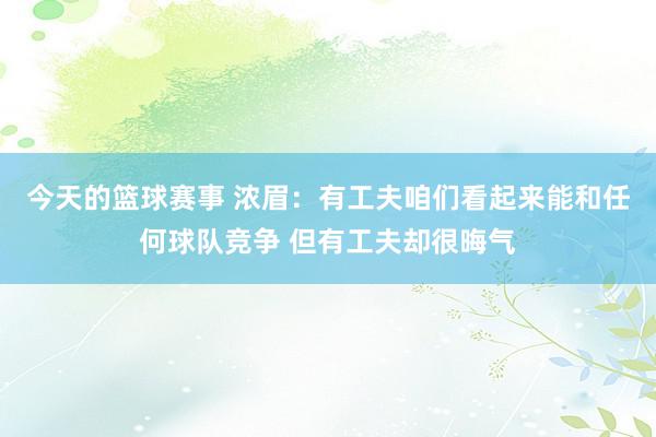 今天的篮球赛事 浓眉：有工夫咱们看起来能和任何球队竞争 但有工夫却很晦气