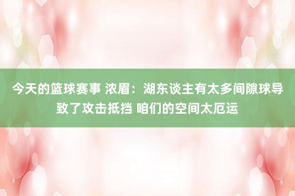 今天的篮球赛事 浓眉：湖东谈主有太多间隙球导致了攻击抵挡 咱们的空间太厄运