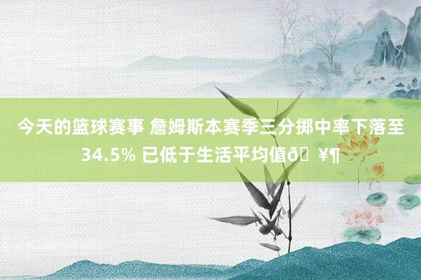 今天的篮球赛事 詹姆斯本赛季三分掷中率下落至34.5% 已低于生活平均值🥶