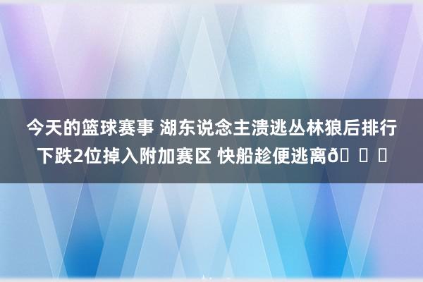 今天的篮球赛事 湖东说念主溃逃丛林狼后排行下跌2位掉入附加赛区 快船趁便逃离😋