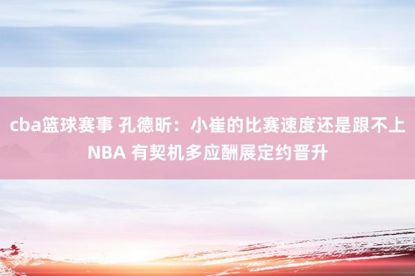 cba篮球赛事 孔德昕：小崔的比赛速度还是跟不上NBA 有契机多应酬展定约晋升