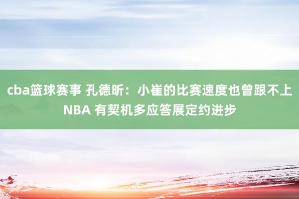 cba篮球赛事 孔德昕：小崔的比赛速度也曾跟不上NBA 有契机多应答展定约进步