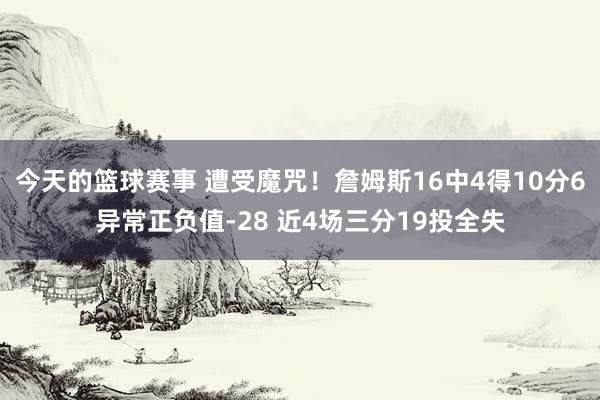 今天的篮球赛事 遭受魔咒！詹姆斯16中4得10分6异常正负值-28 近4场三分19投全失