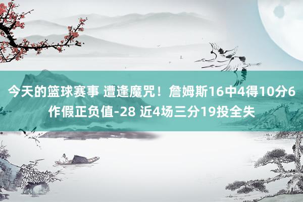 今天的篮球赛事 遭逢魔咒！詹姆斯16中4得10分6作假正负值-28 近4场三分19投全失