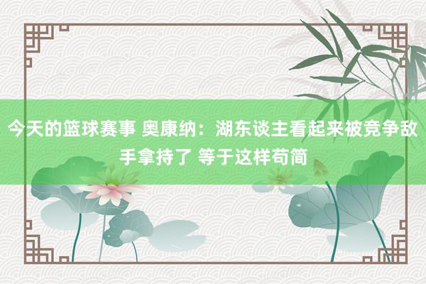 今天的篮球赛事 奥康纳：湖东谈主看起来被竞争敌手拿持了 等于这样苟简