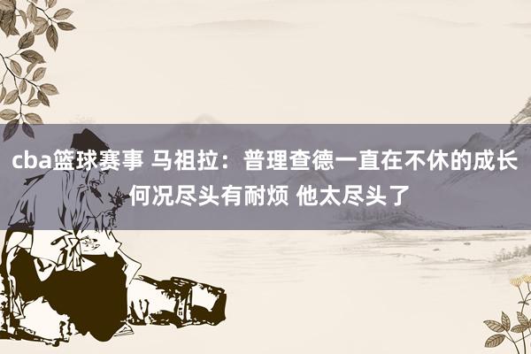 cba篮球赛事 马祖拉：普理查德一直在不休的成长 何况尽头有耐烦 他太尽头了