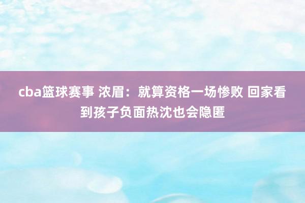 cba篮球赛事 浓眉：就算资格一场惨败 回家看到孩子负面热沈也会隐匿