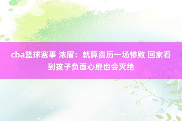 cba篮球赛事 浓眉：就算资历一场惨败 回家看到孩子负面心扉也会灭绝