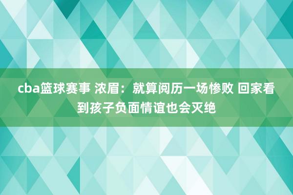 cba篮球赛事 浓眉：就算阅历一场惨败 回家看到孩子负面情谊也会灭绝