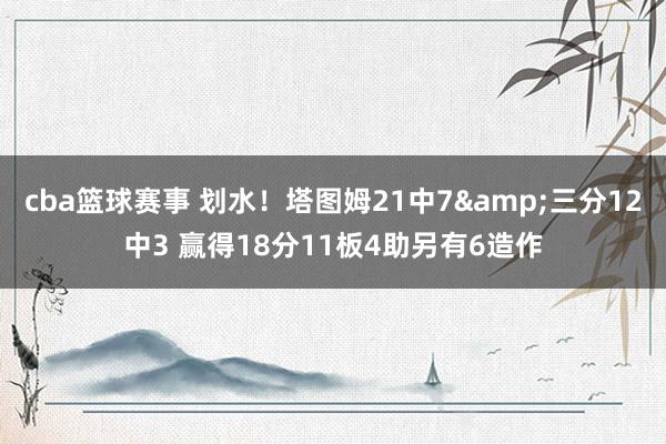 cba篮球赛事 划水！塔图姆21中7&三分12中3 赢得18分11板4助另有6造作