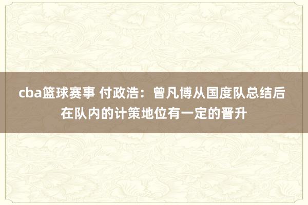 cba篮球赛事 付政浩：曾凡博从国度队总结后 在队内的计策地位有一定的晋升