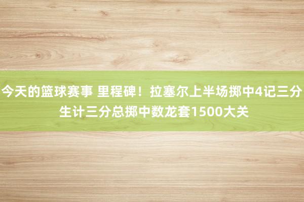 今天的篮球赛事 里程碑！拉塞尔上半场掷中4记三分 生计三分总掷中数龙套1500大关