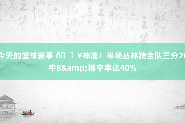 今天的篮球赛事 🔥神准！半场丛林狼全队三分20中8&掷中率达40%