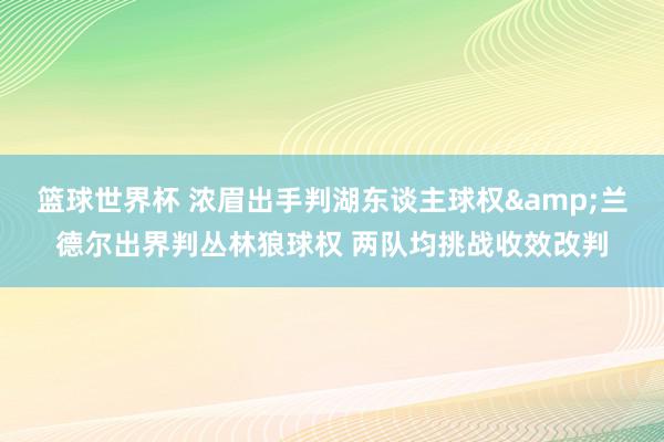 篮球世界杯 浓眉出手判湖东谈主球权&兰德尔出界判丛林狼球权 两队均挑战收效改判