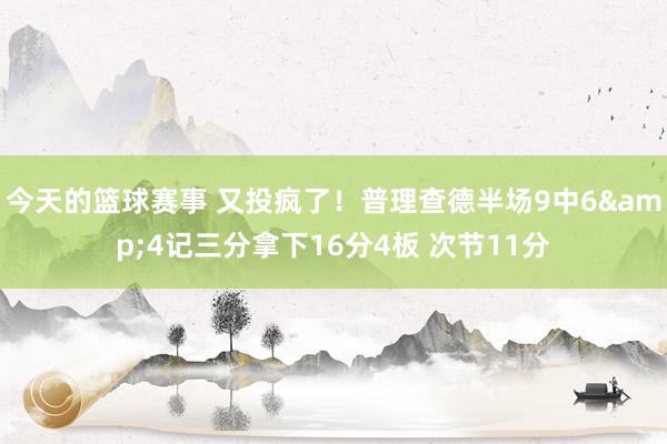 今天的篮球赛事 又投疯了！普理查德半场9中6&4记三分拿下16分4板 次节11分