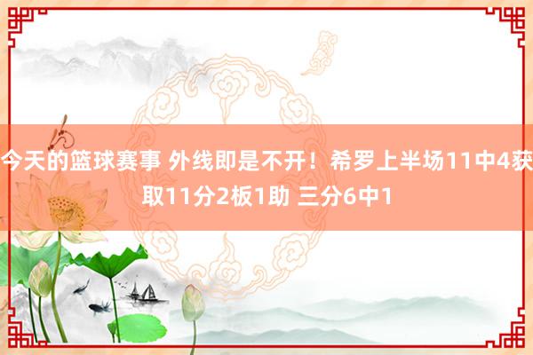 今天的篮球赛事 外线即是不开！希罗上半场11中4获取11分2板1助 三分6中1