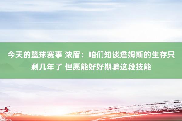 今天的篮球赛事 浓眉：咱们知谈詹姆斯的生存只剩几年了 但愿能好好期骗这段技能