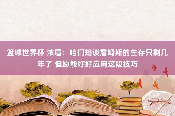 篮球世界杯 浓眉：咱们知谈詹姆斯的生存只剩几年了 但愿能好好应用这段技巧