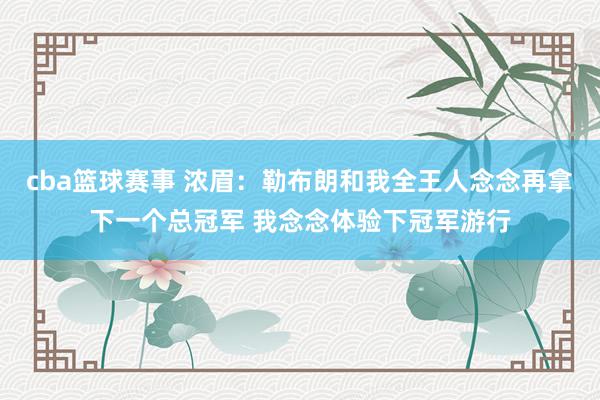 cba篮球赛事 浓眉：勒布朗和我全王人念念再拿下一个总冠军 我念念体验下冠军游行