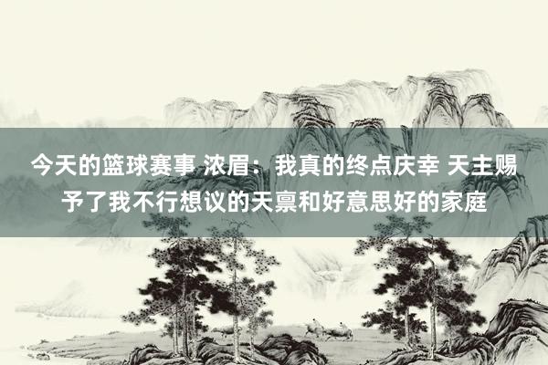 今天的篮球赛事 浓眉：我真的终点庆幸 天主赐予了我不行想议的天禀和好意思好的家庭